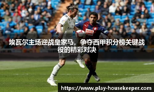 埃瓦尔主场迎战皇家马，争夺西甲积分榜关键战役的精彩对决
