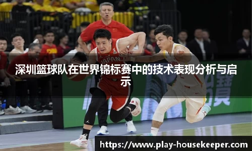 深圳篮球队在世界锦标赛中的技术表现分析与启示