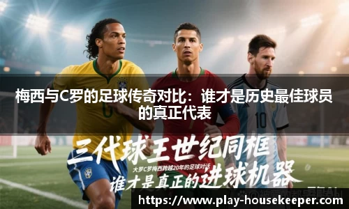 梅西与C罗的足球传奇对比：谁才是历史最佳球员的真正代表