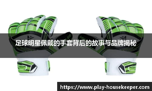 足球明星佩戴的手套背后的故事与品牌揭秘